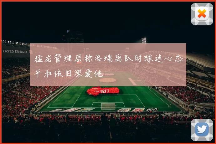 猛龙管理层称洛瑞离队时球迷心态平和依旧深爱他