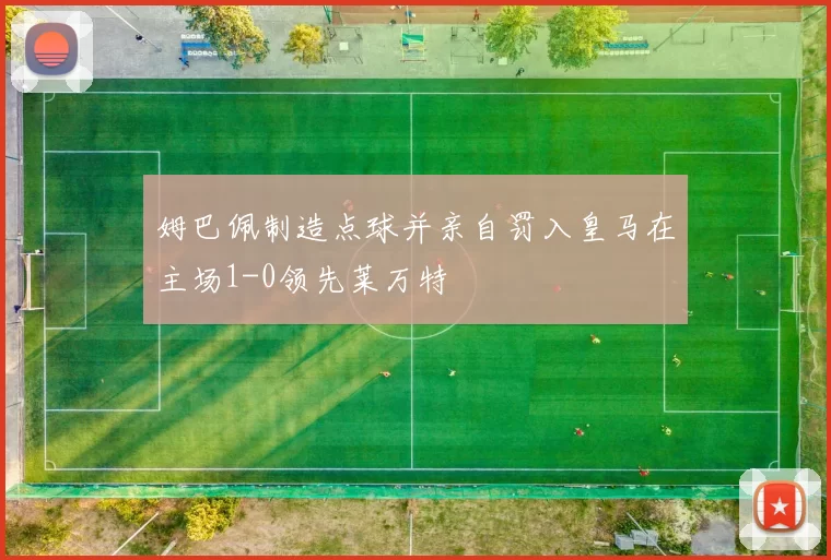 姆巴佩制造点球并亲自罚入皇马在主场1-0领先莱万特