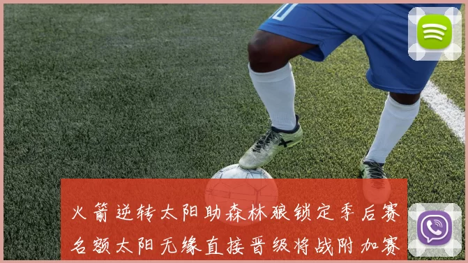 火箭逆转太阳助森林狼锁定季后赛名额太阳无缘直接晋级将战附加赛