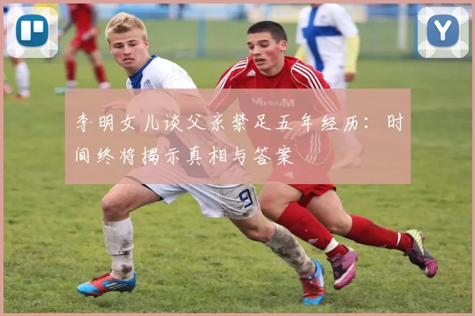 李明女儿谈父亲禁足五年经历：时间终将揭示真相与答案